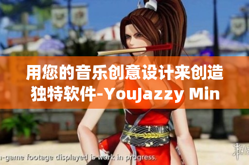 用您的音樂創(chuàng)意設計來創(chuàng)造獨特軟件-YouJazzy Mind