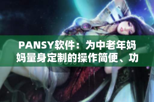 PANSY軟件：為中老年媽媽量身定制的操作簡便、功能實用的工具