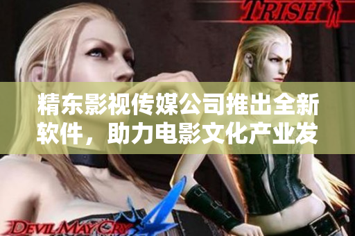 精東影視傳媒公司推出全新軟件，助力電影文化產業(yè)發(fā)展