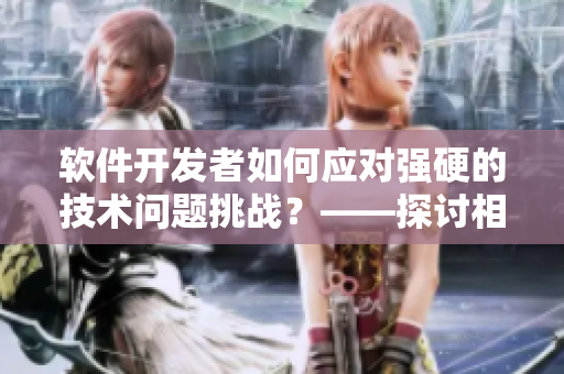 軟件開發(fā)者如何應(yīng)對強硬的技術(shù)問題挑戰(zhàn)？——探討相似之處