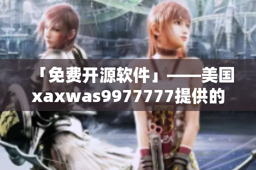 「免費開源軟件」——美國xaxwas9977777提供的頂級代碼庫
