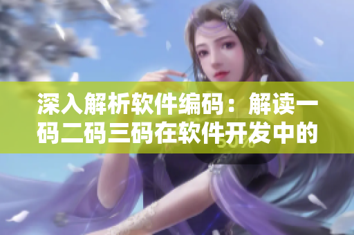 深入解析軟件編碼：解讀一碼二碼三碼在軟件開發(fā)中的重要作用