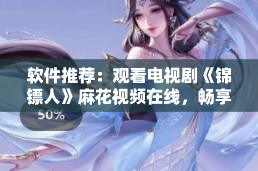 軟件推薦：觀看電視劇《錦鏢人》麻花視頻在線，暢享高清流暢體驗