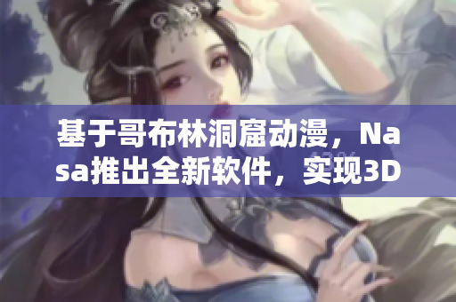 基于哥布林洞窟動漫，Nasa推出全新軟件，實現(xiàn)3D探索！