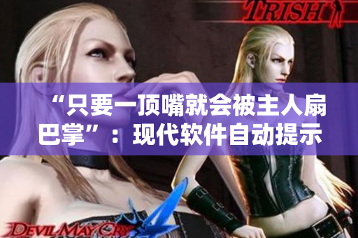 “只要一頂嘴就會(huì)被主人扇巴掌”：現(xiàn)代軟件自動(dòng)提示功能剖析