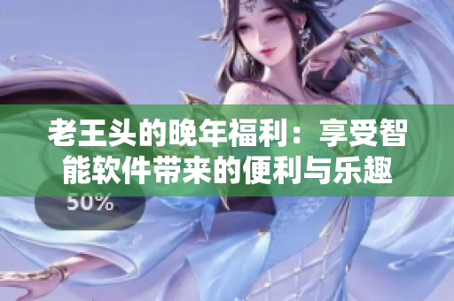 老王頭的晚年福利：享受智能軟件帶來(lái)的便利與樂(lè)趣