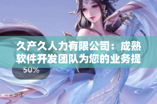 久產(chǎn)久人力有限公司：成熟軟件開發(fā)團隊為您的業(yè)務(wù)提供可靠解決方案