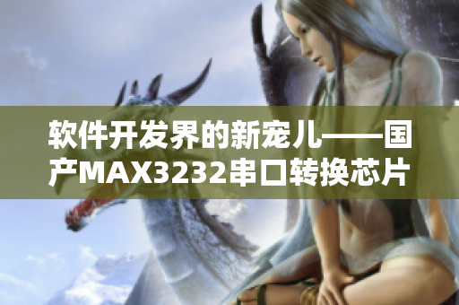 軟件開發(fā)界的新寵兒——國產(chǎn)MAX3232串口轉(zhuǎn)換芯片