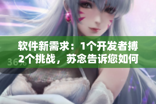 軟件新需求：1個開發(fā)者搏2個挑戰(zhàn)，蘇念告訴您如何共情