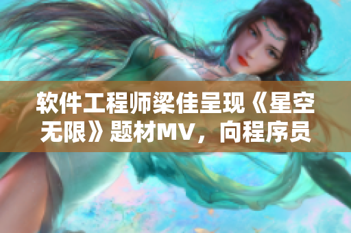 軟件工程師梁佳呈現(xiàn)《星空無限》題材MV，向程序員致敬