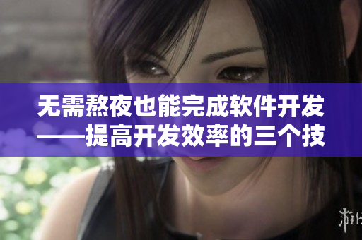 無需熬夜也能完成軟件開發(fā)——提高開發(fā)效率的三個技巧