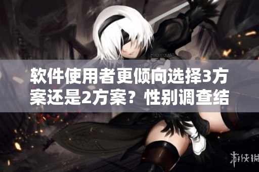 軟件使用者更傾向選擇3方案還是2方案？性別調(diào)查結(jié)果揭曉！