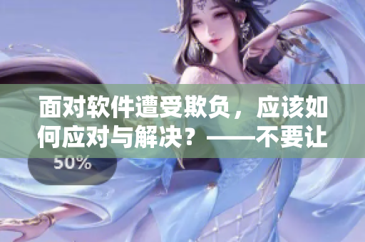 面對(duì)軟件遭受欺負(fù)，應(yīng)該如何應(yīng)對(duì)與解決？——不要讓軟件成為欺負(fù)的對(duì)象！