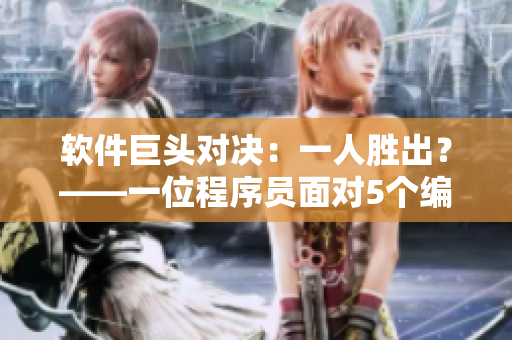 軟件巨頭對(duì)決：一人勝出？——一位程序員面對(duì)5個(gè)編程難題的故事