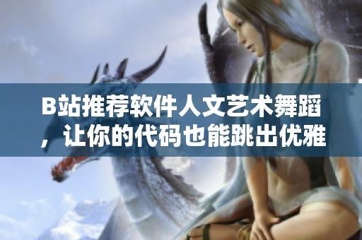 B站推薦軟件人文藝術(shù)舞蹈，讓你的代碼也能跳出優(yōu)雅的舞步！