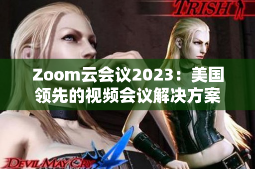 Zoom云會(huì)議2023：美國(guó)領(lǐng)先的視頻會(huì)議解決方案