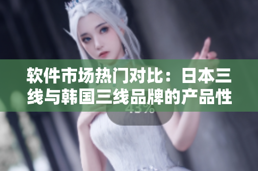 軟件市場(chǎng)熱門(mén)對(duì)比：日本三線(xiàn)與韓國(guó)三線(xiàn)品牌的產(chǎn)品性?xún)r(jià)比分析