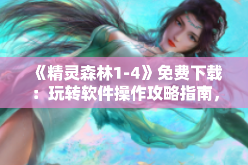 《精靈森林1-4》免費下載：玩轉(zhuǎn)軟件操作攻略指南，暢享科技樂趣！