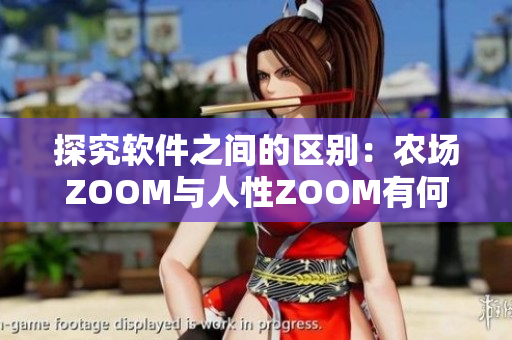 探究軟件之間的區(qū)別：農(nóng)場ZOOM與人性ZOOM有何不同？