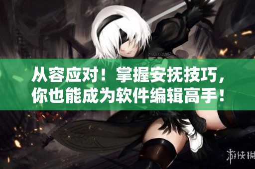 從容應(yīng)對！掌握安撫技巧，你也能成為軟件編輯高手！