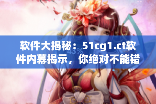 軟件大揭秘：51cg1.ct軟件內(nèi)幕揭示，你絕對不能錯(cuò)過的前沿資訊！
