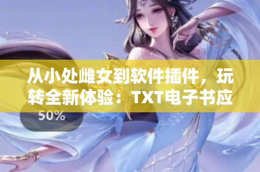 從小處雌女到軟件插件，玩轉(zhuǎn)全新體驗(yàn)：TXT電子書應(yīng)用推薦