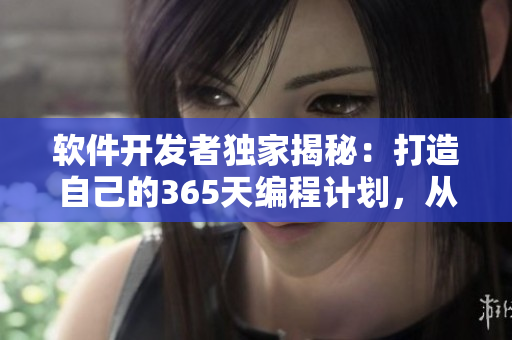 軟件開發(fā)者獨(dú)家揭秘：打造自己的365天編程計(jì)劃，從初學(xué)者到技術(shù)大佬