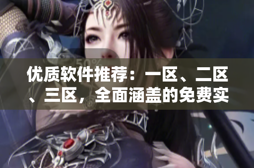優(yōu)質(zhì)軟件推薦：一區(qū)、二區(qū)、三區(qū)，全面涵蓋的免費(fèi)實(shí)用軟件推薦！
