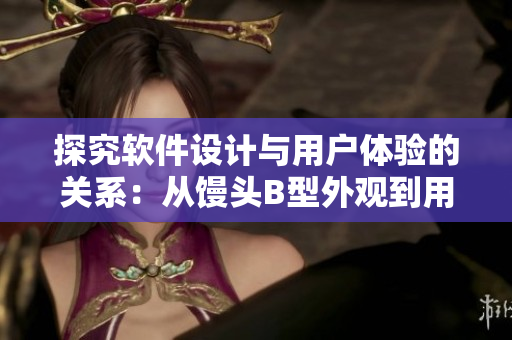 探究軟件設計與用戶體驗的關系：從饅頭B型外觀到用戶界面的思考