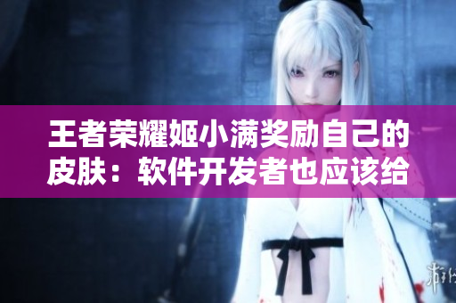 王者榮耀姬小滿獎勵自己的皮膚：軟件開發(fā)者也應該給自己獎勵