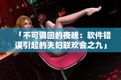 「不可調(diào)回的夜晚：軟件錯誤引起的夫婦聯(lián)歡會之九」