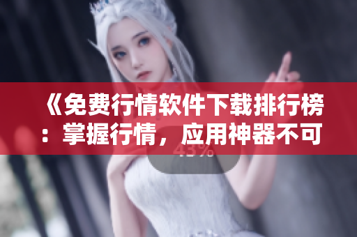 《免費行情軟件下載排行榜：掌握行情，應用神器不可少！》