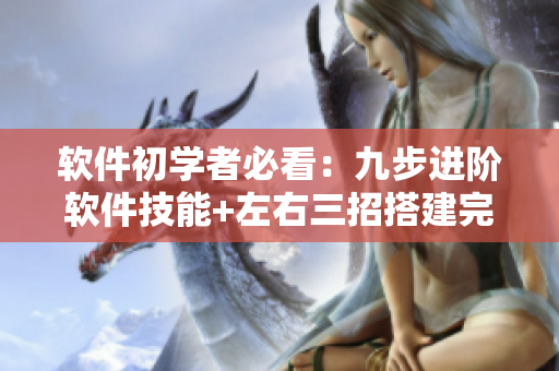 軟件初學(xué)者必看：九步進階軟件技能+左右三招搭建完美軟件環(huán)境