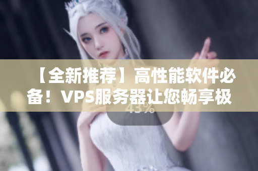 【全新推薦】高性能軟件必備！VPS服務(wù)器讓您暢享極致運行體驗