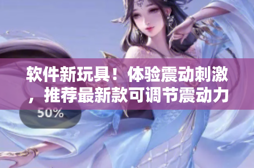 軟件新玩具！體驗震動刺激，推薦最新款可調(diào)節(jié)震動力度的軟件插件