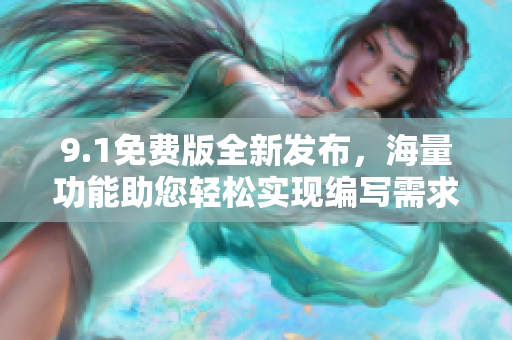 9.1免費版全新發(fā)布，海量功能助您輕松實現(xiàn)編寫需求 - 官方網(wǎng)站