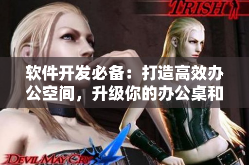 軟件開發(fā)必備：打造高效辦公空間，升級你的辦公桌和沙發(fā)