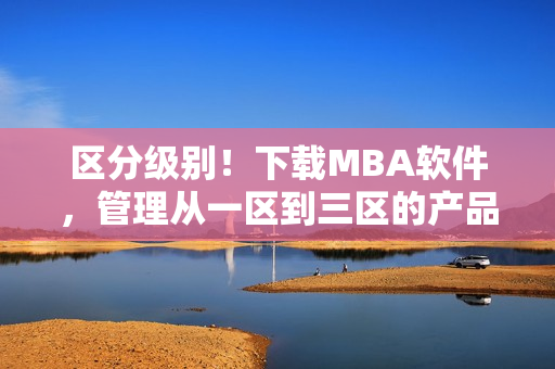 區(qū)分級(jí)別！下載MBA軟件，管理從一區(qū)到三區(qū)的產(chǎn)品力提升