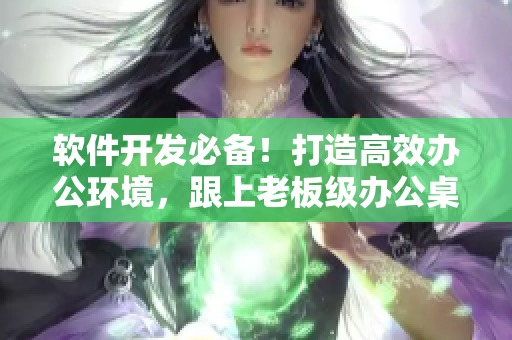 軟件開發(fā)必備！打造高效辦公環(huán)境，跟上老板級(jí)辦公桌和沙發(fā)的步伐