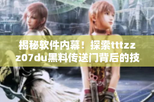 揭秘軟件內(nèi)幕！探索tttzzz07du黑料傳送門(mén)背后的技術(shù)故事
