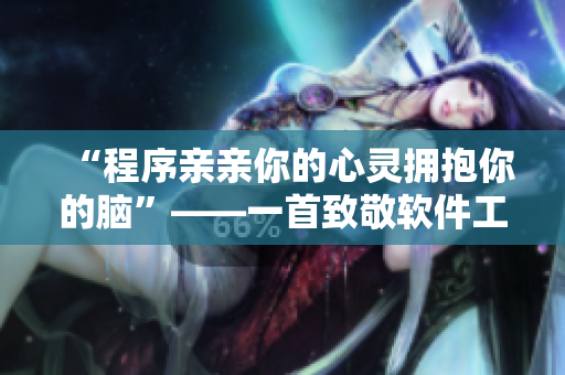 “程序親親你的心靈擁抱你的腦”——一首致敬軟件工程師的歌曲