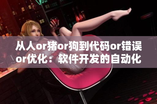 從人or豬or狗到代碼or錯誤or優(yōu)化：軟件開發(fā)的自動化之路