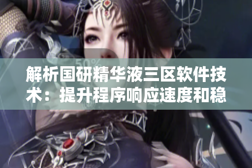 解析國研精華液三區(qū)軟件技術(shù)：提升程序響應(yīng)速度和穩(wěn)定性