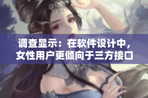 調(diào)查顯示：在軟件設(shè)計中，女性用戶更傾向于三方接口還是雙方接口？