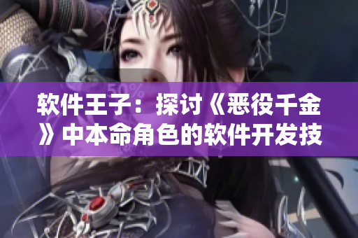 軟件王子：探討《惡役千金》中本命角色的軟件開發(fā)技能與挑戰(zhàn)