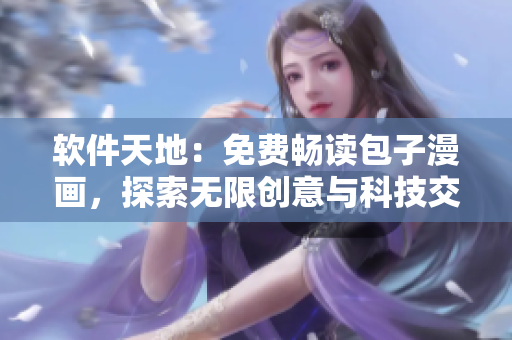 軟件天地：免費暢讀包子漫畫，探索無限創(chuàng)意與科技交融的世界