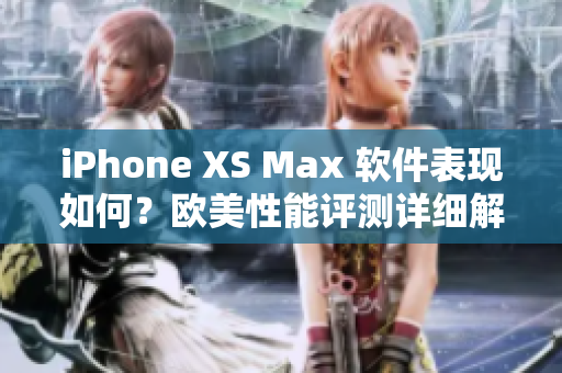 iPhone XS Max 軟件表現(xiàn)如何？歐美性能評測詳細(xì)解析