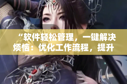 “軟件輕松管理，一鍵解決煩惱：優(yōu)化工作流程，提升效率！”