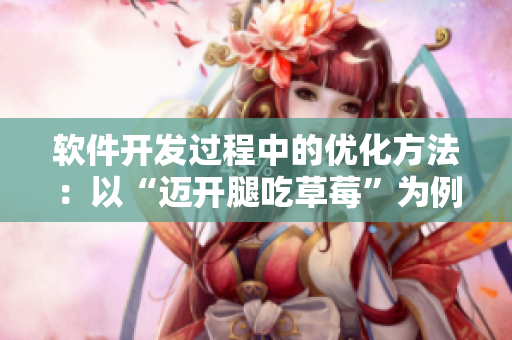軟件開發(fā)過程中的優(yōu)化方法：以“邁開腿吃草莓”為例