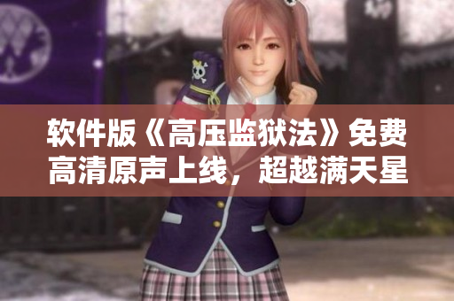 軟件版《高壓監(jiān)獄法》免費高清原聲上線，超越滿天星特效！
